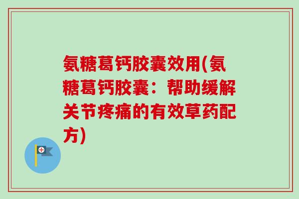氨糖葛钙胶囊效用(氨糖葛钙胶囊：帮助缓解关节疼痛的有效草药配方)