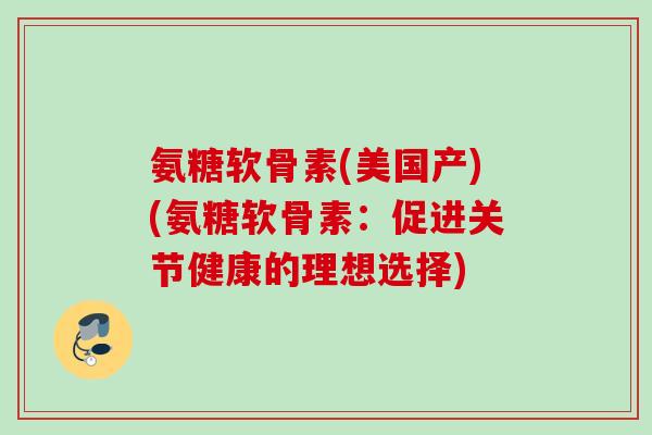 氨糖软骨素(美国产)(氨糖软骨素:促进关节健康的理想选择) 氨糖软骨素(美国产)(氨糖软骨素:促进关节健康的理想选择)
