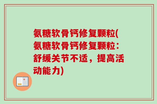 氨糖软骨钙修复颗粒(氨糖软骨钙修复颗粒：舒缓关节不适，提高活动能力)