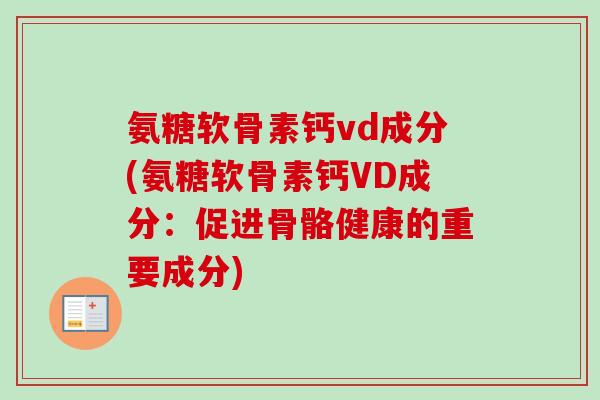 氨糖软骨素钙vd成分(氨糖软骨素钙VD成分：促进骨骼健康的重要成分)