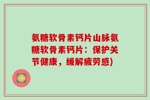 氨糖软骨素钙片山脉氨糖软骨素钙片：保护关节健康，缓解疲劳感)