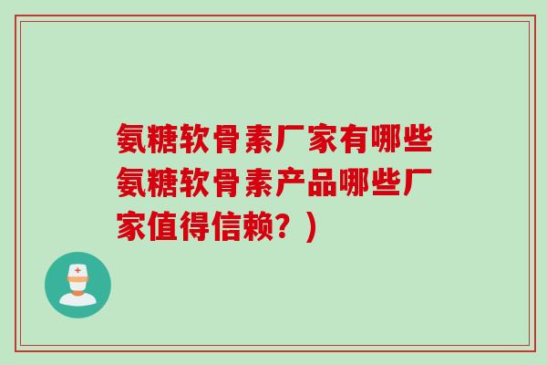 氨糖软骨素厂家有哪些氨糖软骨素产品哪些厂家值得信赖？)
