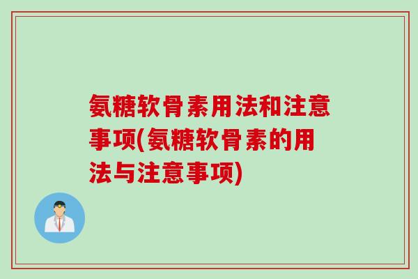 氨糖软骨素用法和注意事项(氨糖软骨素的用法与注意事项)