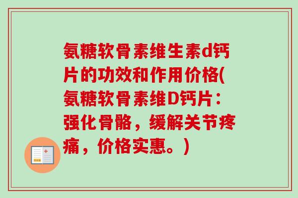 氨糖软骨素维生素d钙片的功效和作用价格(氨糖软骨素维D钙片:强化骨骼,缓解关节,价格实惠。) 氨糖软骨素维生素d钙片的功效和作用价格(氨糖软骨素维D钙片:强化骨骼,缓解关节,价格实惠。)