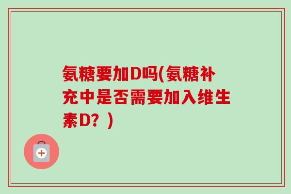 氨糖要加D吗(氨糖补充中是否需要加入维生素D？)