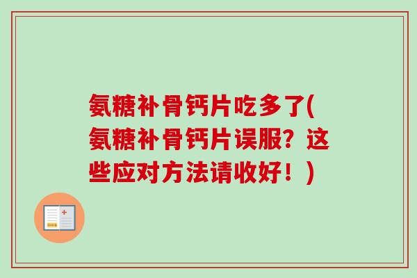 氨糖补骨钙片吃多了(氨糖补骨钙片误服？这些应对方法请收好！)