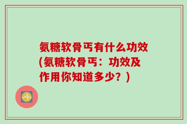 氨糖软骨丐有什么功效(氨糖软骨丐：功效及作用你知道多少？)