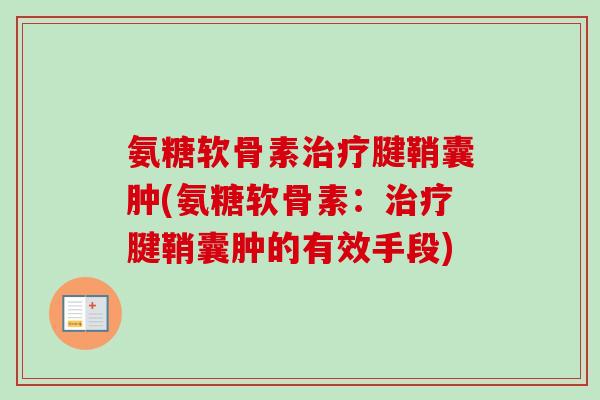 氨糖软骨素治疗腱鞘囊肿(氨糖软骨素：治疗腱鞘囊肿的有效手段)