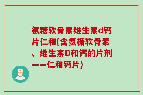 氨糖软骨素维生素d钙片仁和(含氨糖软骨素、维生素D和钙的片剂——仁和钙片)