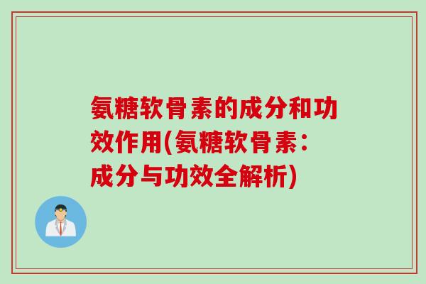 氨糖软骨素的成分和功效作用(氨糖软骨素：成分与功效全解析)