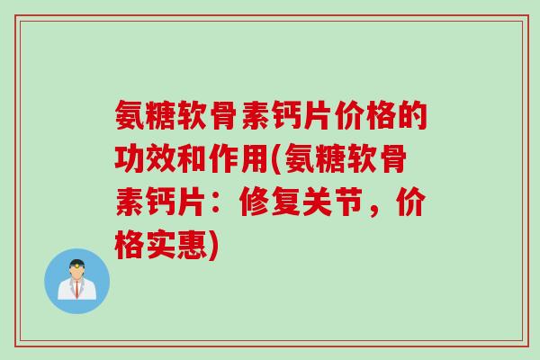 氨糖软骨素钙片价格的功效和作用(氨糖软骨素钙片:修复关节,价格实惠) 氨糖软骨素钙片价格的功效和作用(氨糖软骨素钙片:修复关节,价格实惠)