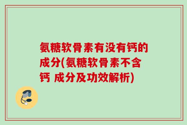 氨糖软骨素有没有钙的成分(氨糖软骨素不含钙 成分及功效解析)