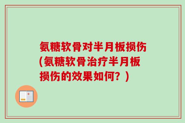 氨糖软骨对半月板损伤(氨糖软骨治疗半月板损伤的效果如何？)