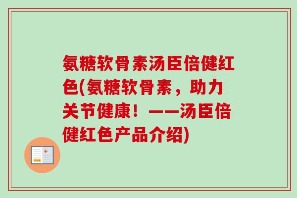 氨糖软骨素汤臣倍健红色(氨糖软骨素，助力关节健康！——汤臣倍健红色产品介绍)