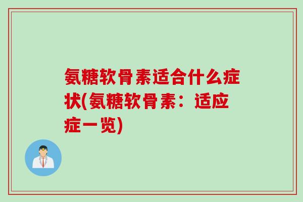 氨糖软骨素适合什么症状(氨糖软骨素：适应症一览)