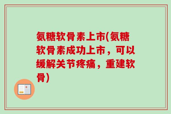 氨糖软骨素上市(氨糖软骨素成功上市，可以缓解关节疼痛，重建软骨)