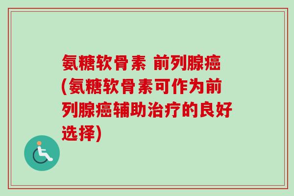 氨糖软骨素 前列腺癌(氨糖软骨素可作为前列腺癌辅助治疗的良好选择)