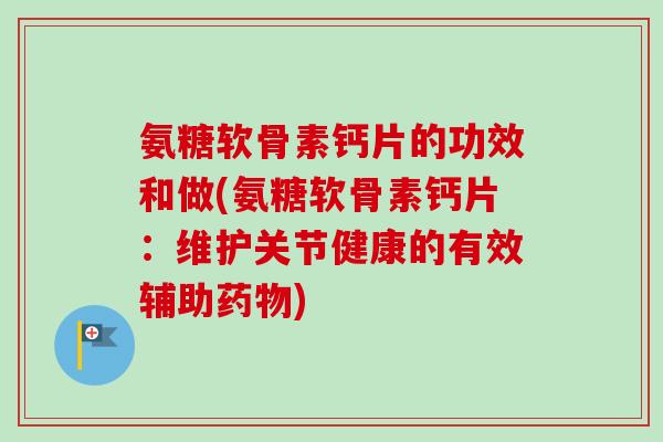 氨糖软骨素钙片的功效和做(氨糖软骨素钙片：维护关节健康的有效辅助药物)
