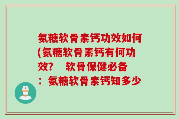 氨糖软骨素钙功效如何(氨糖软骨素钙有何功效？  软骨保健必备：氨糖软骨素钙知多少