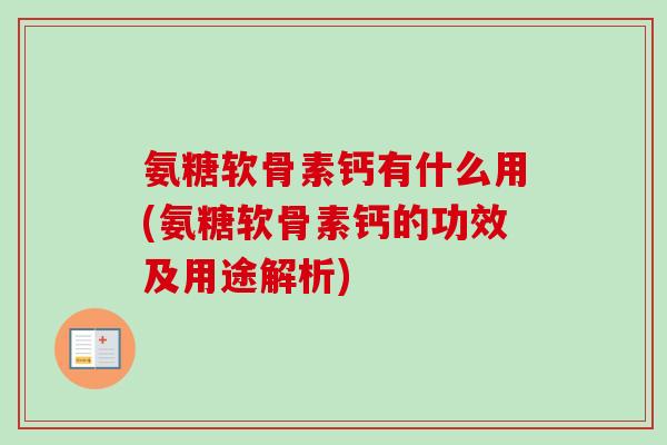 氨糖软骨素钙有什么用(氨糖软骨素钙的功效及用途解析)