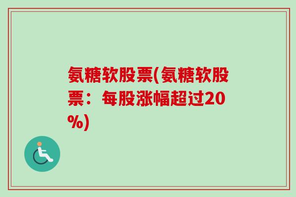 氨糖软股票(氨糖软股票：每股涨幅超过20%)