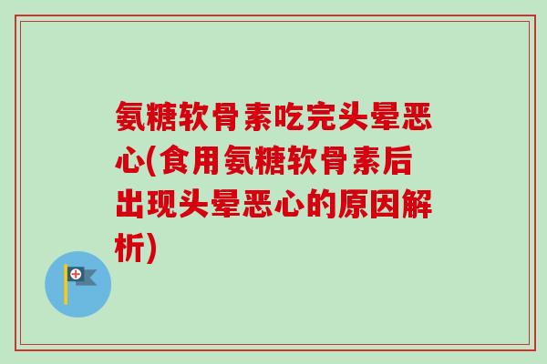 氨糖软骨素吃完头晕恶心(食用氨糖软骨素后出现头晕恶心的原因解析)