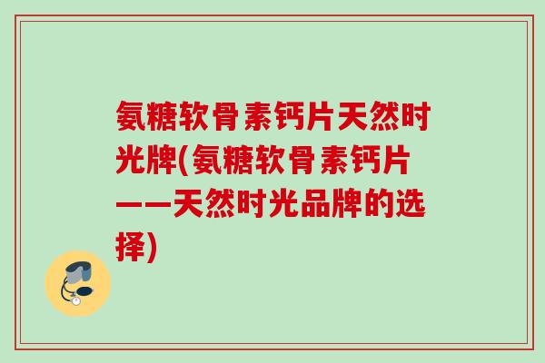 氨糖软骨素钙片天然时光牌(氨糖软骨素钙片——天然时光品牌的选择)