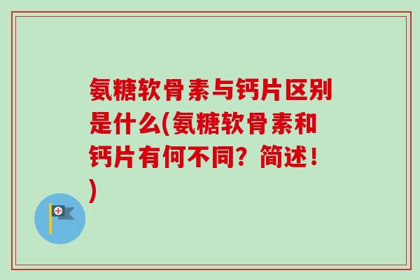 氨糖软骨素与钙片区别是什么(氨糖软骨素和钙片有何不同？简述！)