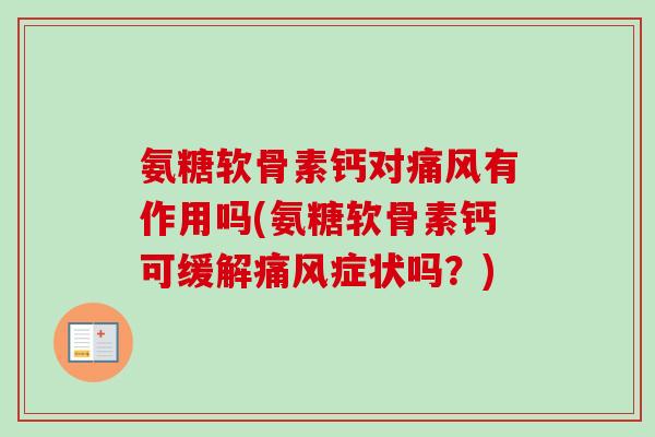 氨糖软骨素钙对痛风有作用吗(氨糖软骨素钙可缓解痛风症状吗？)