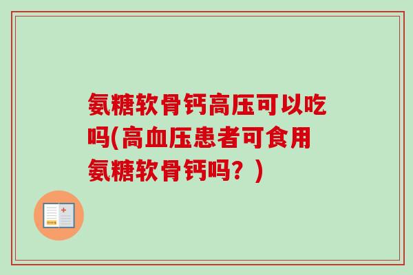 氨糖软骨钙高压可以吃吗(高血压患者可食用氨糖软骨钙吗？)