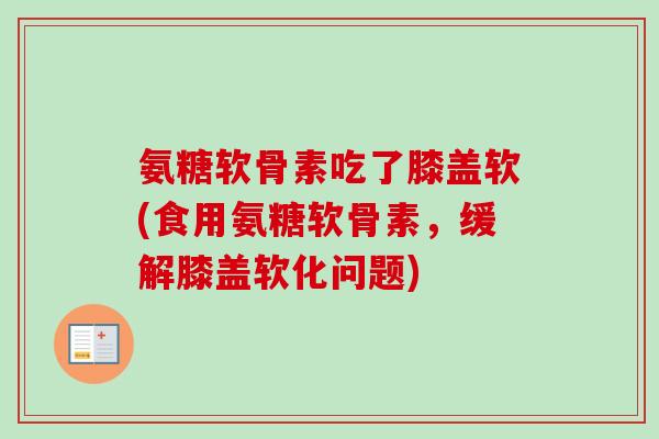 氨糖软骨素吃了膝盖软(食用氨糖软骨素,缓解膝盖软化问题) 氨糖软骨素吃了膝盖软(食用氨糖软骨素,缓解膝盖软化问题)