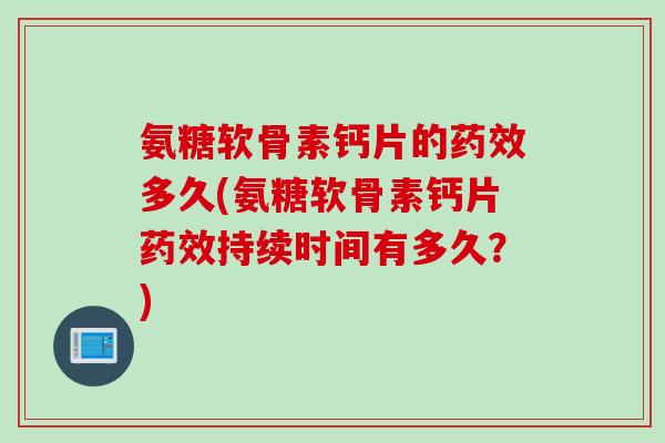 氨糖软骨素钙片的药效多久(氨糖软骨素钙片药效持续时间有多久？)
