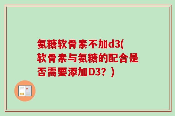 氨糖软骨素不加d3(软骨素与氨糖的配合是否需要添加D3？)