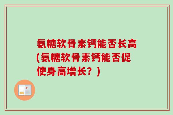 氨糖软骨素钙能否长高(氨糖软骨素钙能否促使身高增长？)
