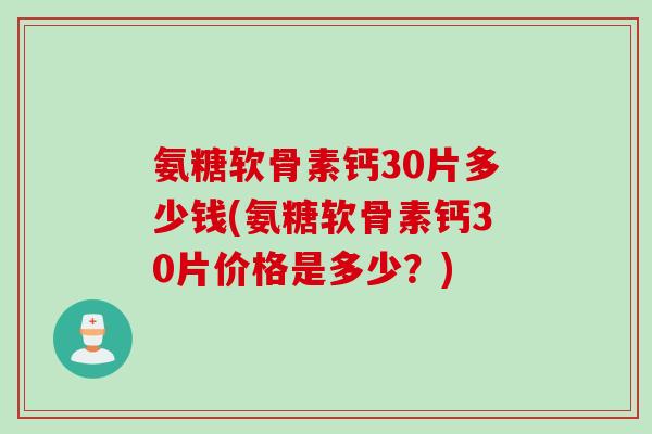 氨糖软骨素钙30片多少钱(氨糖软骨素钙30片价格是多少？)