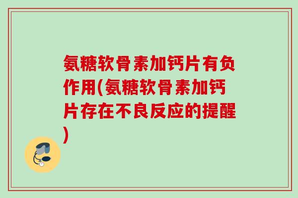 氨糖软骨素加钙片有负作用(氨糖软骨素加钙片存在不良反应的提醒) 氨糖软骨素加钙片有负作用(氨糖软骨素加钙片存在不良反应的提醒)