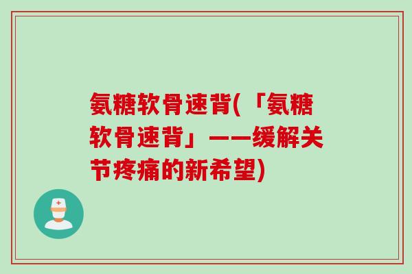 氨糖软骨速背(「氨糖软骨速背」——缓解关节疼痛的新希望)