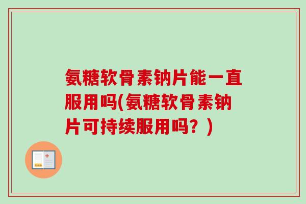 氨糖软骨素钠片能一直服用吗(氨糖软骨素钠片可持续服用吗？)