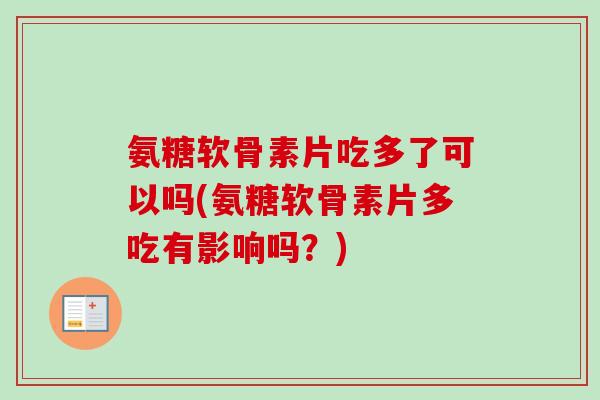 氨糖软骨素片吃多了可以吗(氨糖软骨素片多吃有影响吗？)