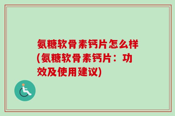氨糖软骨素钙片怎么样(氨糖软骨素钙片：功效及使用建议)