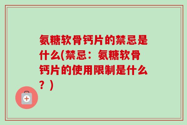 氨糖软骨钙片的禁忌是什么(禁忌：氨糖软骨钙片的使用限制是什么？)