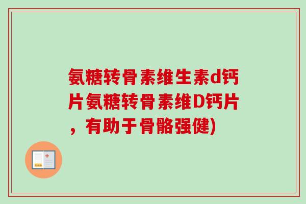 氨糖转骨素维生素d钙片氨糖转骨素维D钙片,有助于骨骼强健) 氨糖转骨素维生素d钙片氨糖转骨素维D钙片,有助于骨骼强健)