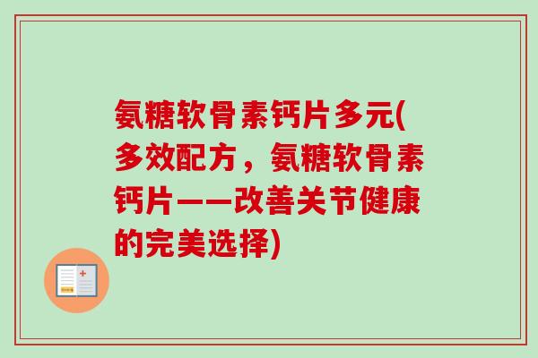 氨糖软骨素钙片多元(多效配方，氨糖软骨素钙片——改善关节健康的完美选择)