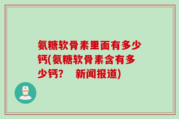 氨糖软骨素里面有多少钙(氨糖软骨素含有多少钙？  新闻报道)