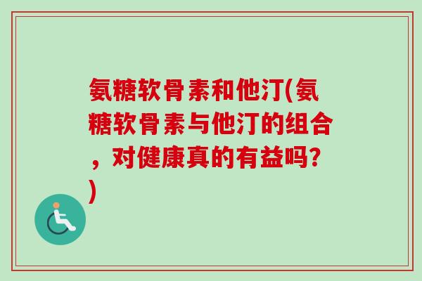 氨糖软骨素和他汀(氨糖软骨素与他汀的组合，对健康真的有益吗？)