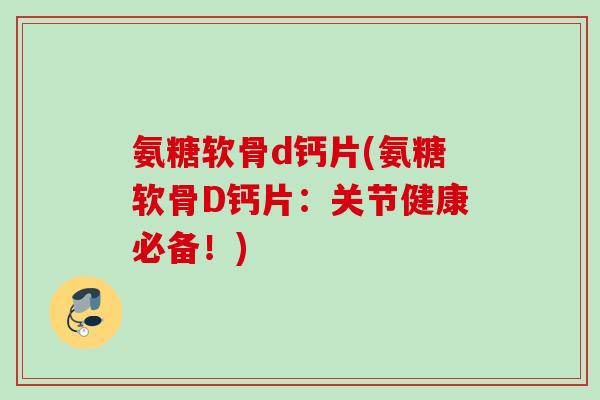 氨糖软骨d钙片(氨糖软骨D钙片：关节健康必备！)