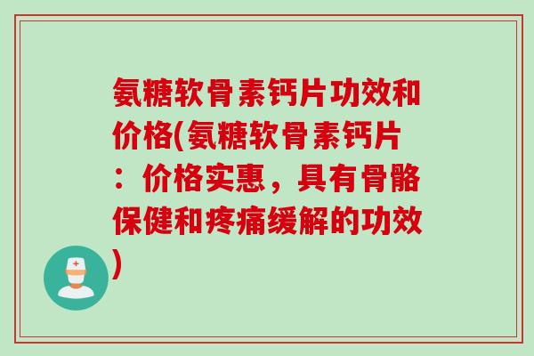 氨糖软骨素钙片功效和价格(氨糖软骨素钙片：价格实惠，具有骨骼保健和疼痛缓解的功效)