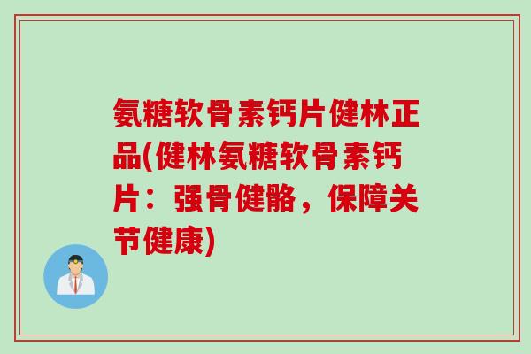 氨糖软骨素钙片健林正品(健林氨糖软骨素钙片：强骨健骼，保障关节健康)