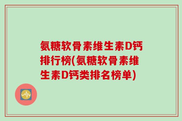 氨糖软骨素维生素D钙排行榜(氨糖软骨素维生素D钙类排名榜单)