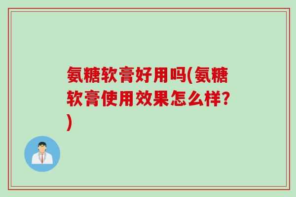 氨糖软膏好用吗(氨糖软膏使用效果怎么样？)